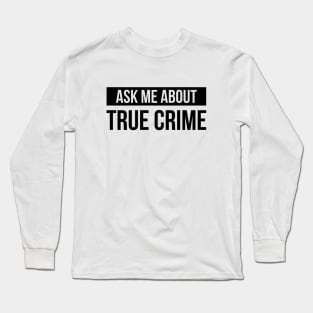 True Crime - Gift for Crime Junkies - Ask Me About True Crime Long Sleeve T-Shirt